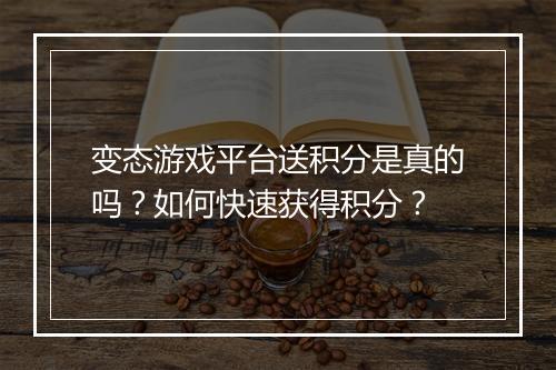 变态游戏平台送积分是真的吗？如何快速获得积分？
