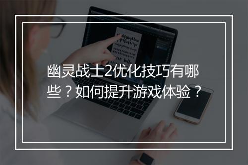 幽灵战士2优化技巧有哪些？如何提升游戏体验？