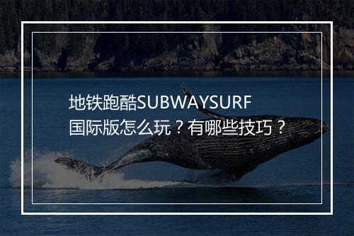 地铁跑酷SUBWAYSURF国际版怎么玩?有哪些技巧?