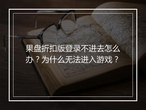 果盘折扣版登录不进去怎么办？为什么无法进入游戏？