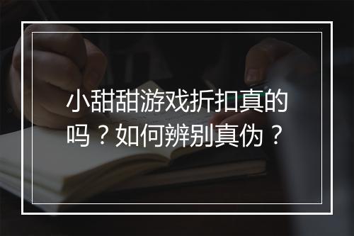 小甜甜游戏折扣真的吗？如何辨别真伪？