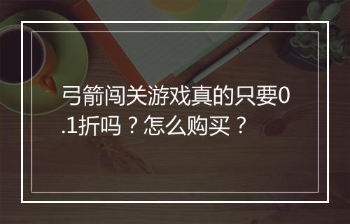 弓箭闯关游戏真的只要0.1折吗?怎么购买?