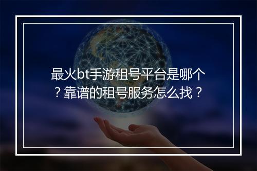 最火bt手游租号平台是哪个?靠谱的租号服务怎么找?