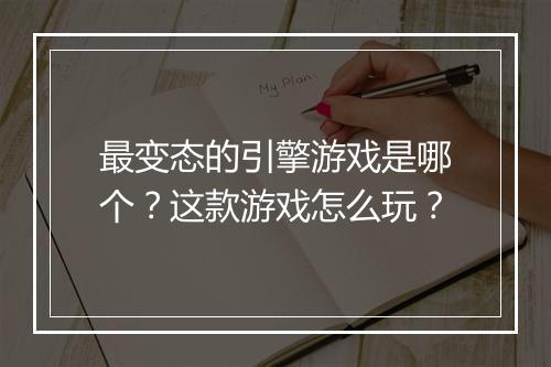 最变态的引擎游戏是哪个？这款游戏怎么玩？