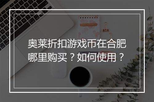 奥莱折扣游戏币在合肥哪里购买？如何使用？