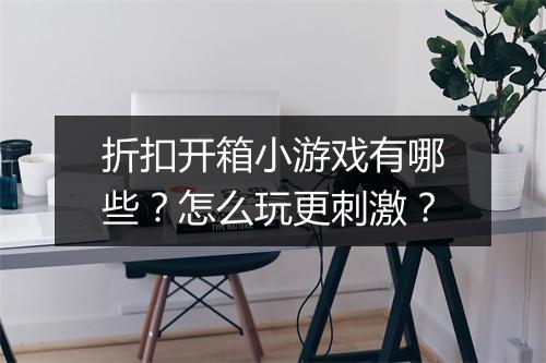 折扣开箱小游戏有哪些？怎么玩更刺激？