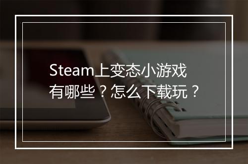 Steam上变态小游戏有哪些?怎么下载玩?