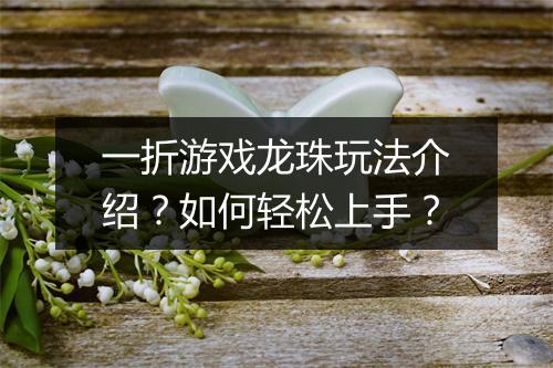 一折游戏龙珠玩法介绍?如何轻松上手?