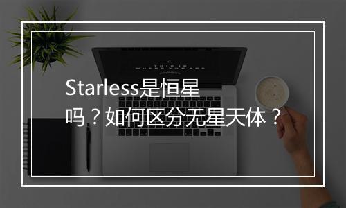 Starless是恒星吗？如何区分无星天体？