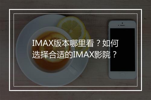 IMAX版本哪里看？如何选择合适的IMAX影院？