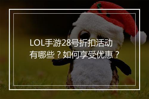 LOL手游28号折扣活动有哪些?如何享受优惠?