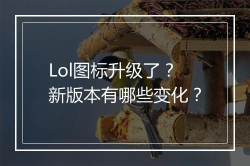 Lol图标升级了?新版本有哪些变化?