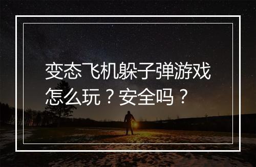 变态飞机躲子弹游戏怎么玩？安全吗？