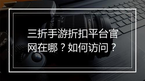 三折手游折扣平台官网在哪？如何访问？