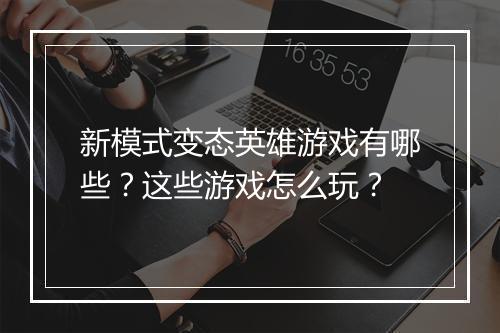新模式变态英雄游戏有哪些？这些游戏怎么玩？