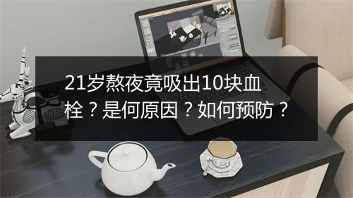 21岁熬夜竟吸出10块血栓?是何原因?如何预防?