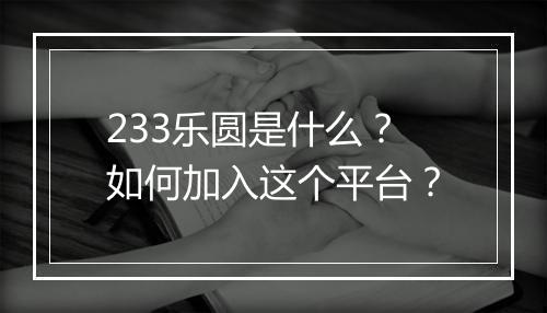 233乐圆是什么？如何加入这个平台？