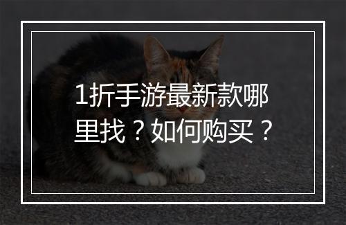 1折手游最新款哪里找?如何购买?