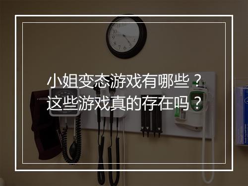 小姐变态游戏有哪些？这些游戏真的存在吗？