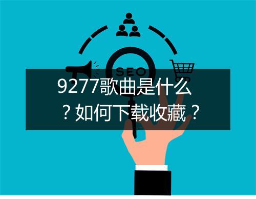 9277歌曲是什么？如何下载收藏？