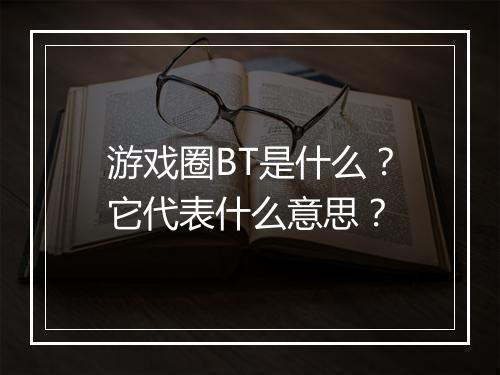 游戏圈BT是什么?它代表什么意思?