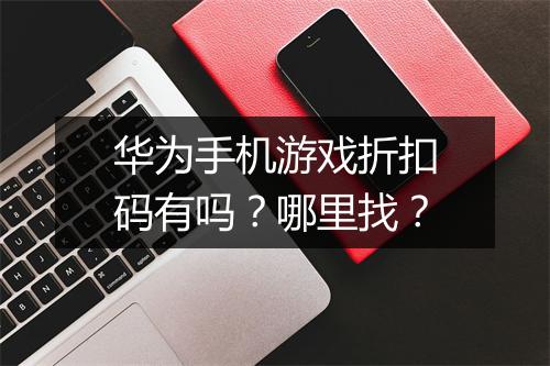 华为手机游戏折扣码有吗?哪里找?