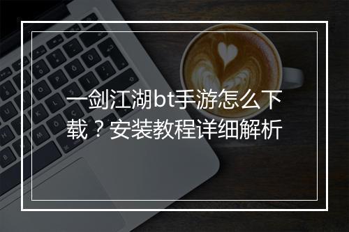 一剑江湖bt手游怎么下载？安装教程详细解析
