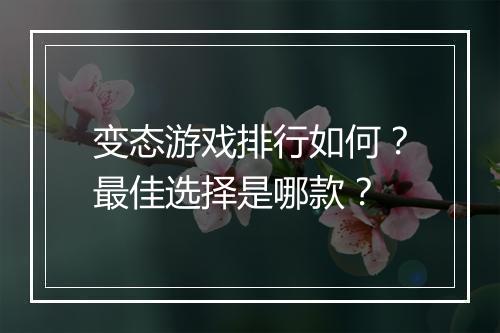 变态游戏排行如何?最佳选择是哪款?