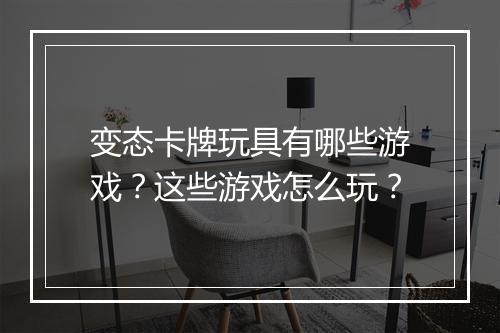 变态卡牌玩具有哪些游戏？这些游戏怎么玩？