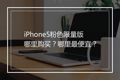 iPhone5粉色限量版哪里购买？哪里最便宜？