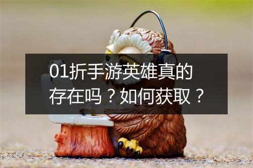 01折手游英雄真的存在吗？如何获取？