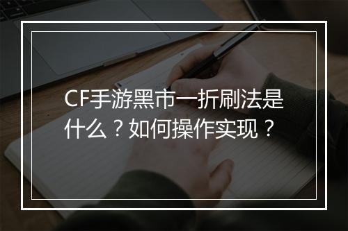 CF手游黑市一折刷法是什么？如何操作实现？