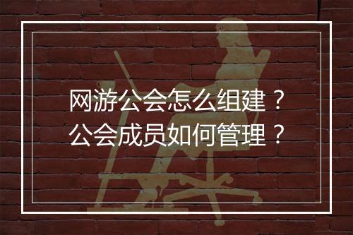 网游公会怎么组建？公会成员如何管理？