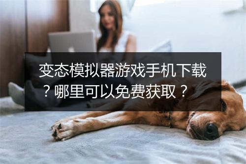 变态模拟器游戏手机下载？哪里可以免费获取？