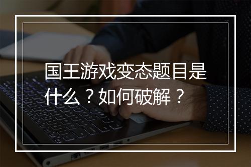 国王游戏变态题目是什么？如何破解？