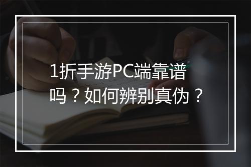 1折手游PC端靠谱吗？如何辨别真伪？