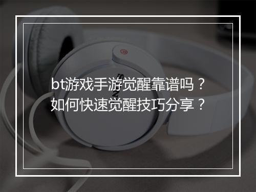 bt游戏手游觉醒靠谱吗？如何快速觉醒技巧分享？
