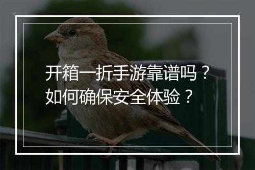 开箱一折手游靠谱吗？如何确保安全体验？