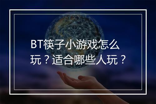 BT筷子小游戏怎么玩？适合哪些人玩？