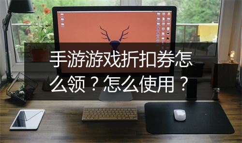 手游游戏折扣券怎么领？怎么使用？