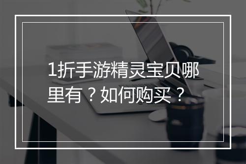 1折手游精灵宝贝哪里有?如何购买?