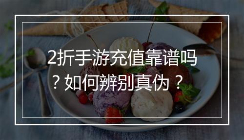 2折手游充值靠谱吗？如何辨别真伪？