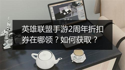 英雄联盟手游2周年折扣券在哪领？如何获取？