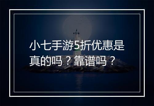 小七手游5折优惠是真的吗？靠谱吗？