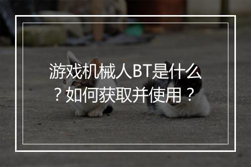 游戏机械人BT是什么?如何获取并使用?