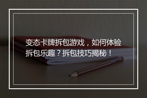 变态卡牌拆包游戏,如何体验拆包乐趣?拆包技巧揭秘!