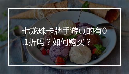 七龙珠卡牌手游真的有0.1折吗?如何购买?