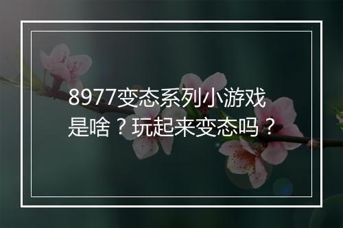 8977变态系列小游戏是啥?玩起来变态吗?