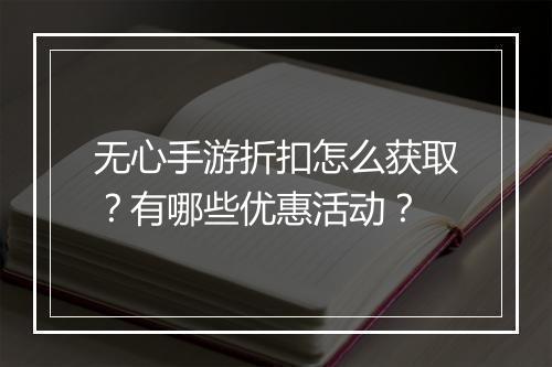 无心手游折扣怎么获取？有哪些优惠活动？