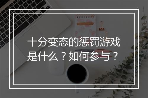 十分变态的惩罚游戏是什么？如何参与？